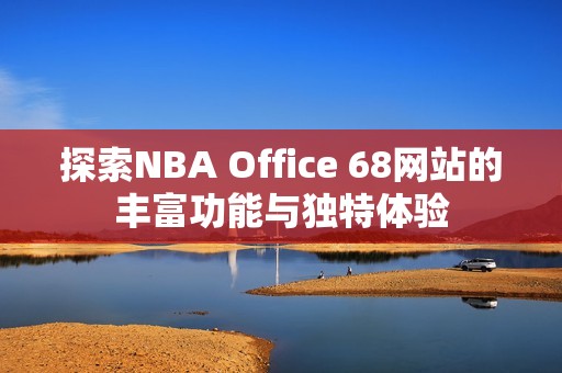 探索NBA Office 68网站的丰富功能与独特体验