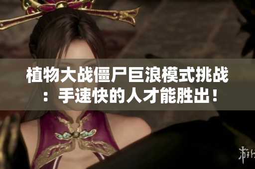 植物大战僵尸巨浪模式挑战：手速快的人才能胜出！
