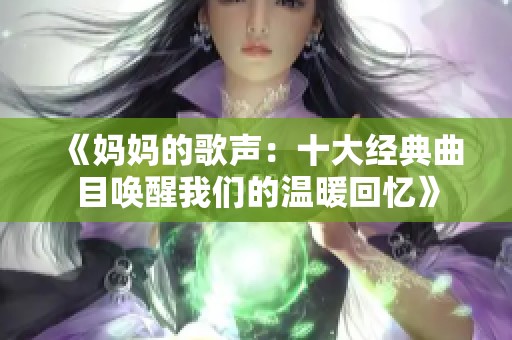 《妈妈的歌声：十大经典曲目唤醒我们的温暖回忆》