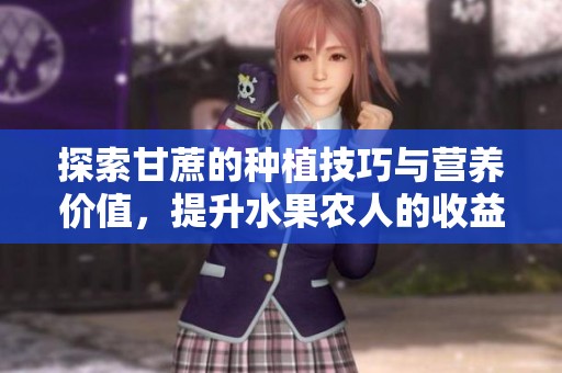 探索甘蔗的种植技巧与营养价值，提升水果农人的收益