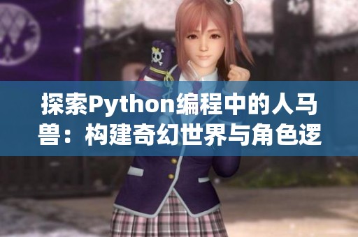 探索Python编程中的人马兽：构建奇幻世界与角色逻辑