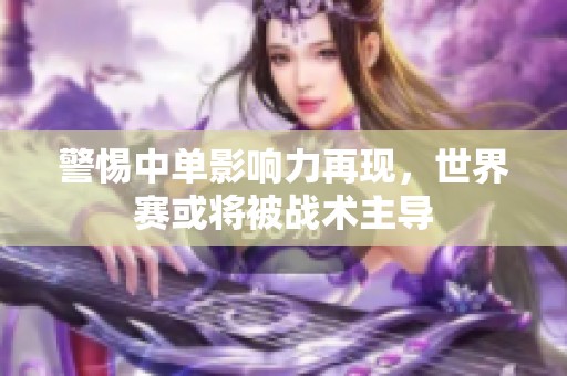 警惕中单影响力再现，世界赛或将被战术主导