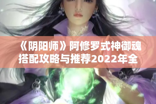 《阴阳师》阿修罗式神御魂搭配攻略与推荐2022年全解析