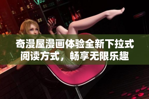 奇漫屋漫画体验全新下拉式阅读方式，畅享无限乐趣