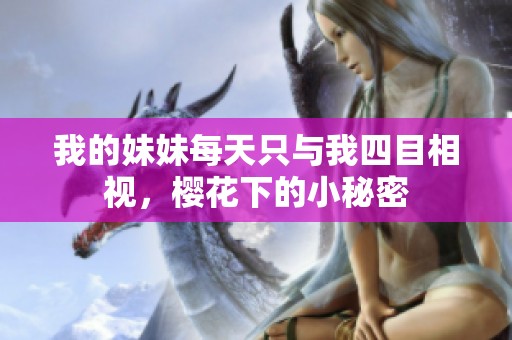 我的妹妹每天只与我四目相视，樱花下的小秘密