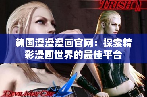 韩国漫漫漫画官网：探索精彩漫画世界的最佳平台