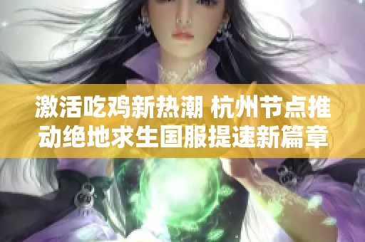 激活吃鸡新热潮 杭州节点推动绝地求生国服提速新篇章