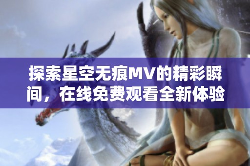 探索星空无痕MV的精彩瞬间，在线免费观看全新体验