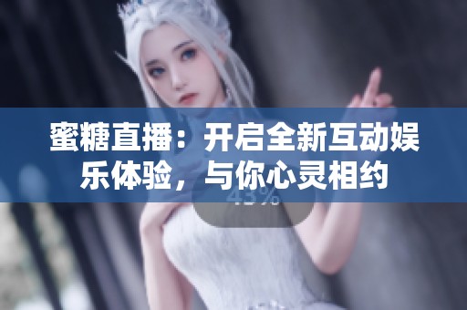 蜜糖直播：开启全新互动娱乐体验，与你心灵相约