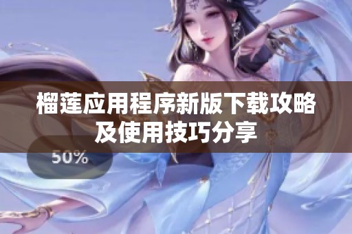 榴莲应用程序新版下载攻略及使用技巧分享