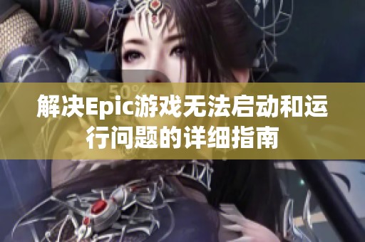 解决Epic游戏无法启动和运行问题的详细指南