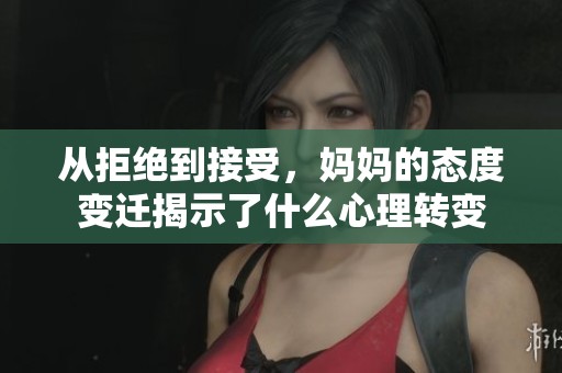 从拒绝到接受，妈妈的态度变迁揭示了什么心理转变