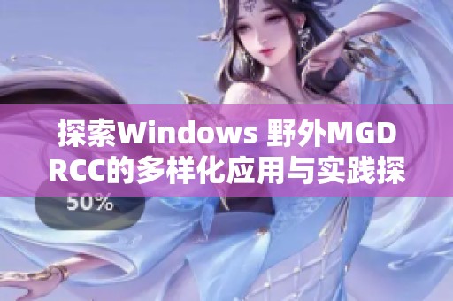 探索Windows 野外MGDRCC的多样化应用与实践探索