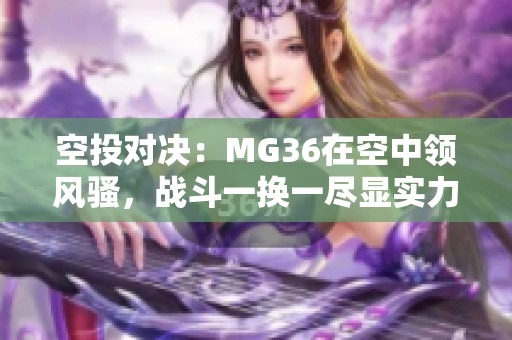 空投对决：MG36在空中领风骚，战斗一换一尽显实力