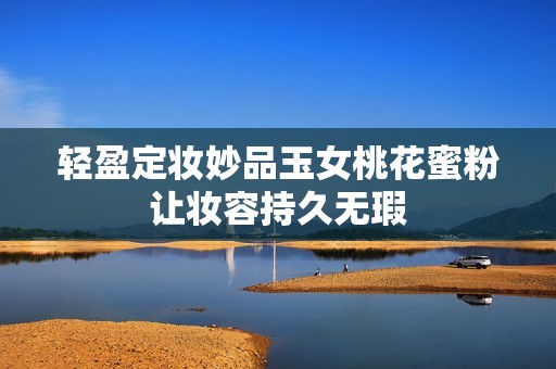 轻盈定妆妙品玉女桃花蜜粉让妆容持久无瑕