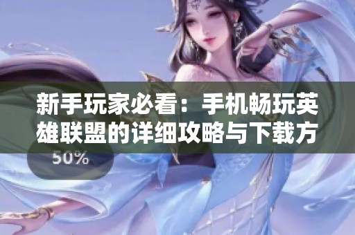 新手玩家必看：手机畅玩英雄联盟的详细攻略与下载方法