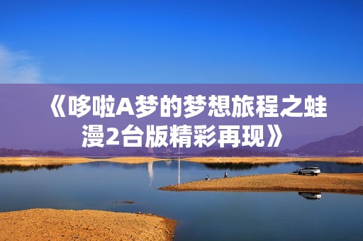 《哆啦A梦的梦想旅程之蛙漫2台版精彩再现》