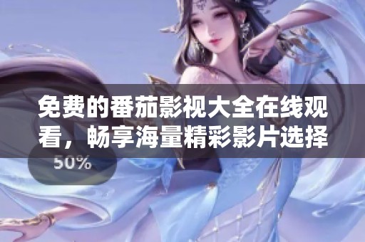 免费的番茄影视大全在线观看，畅享海量精彩影片选择