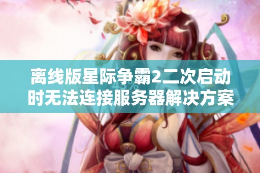 离线版星际争霸2二次启动时无法连接服务器解决方案分析