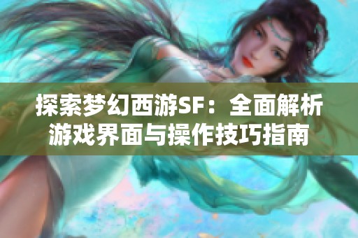 探索梦幻西游SF：全面解析游戏界面与操作技巧指南