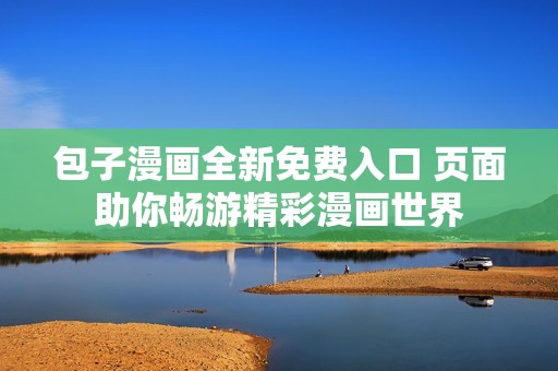 包子漫画全新免费入口 页面助你畅游精彩漫画世界