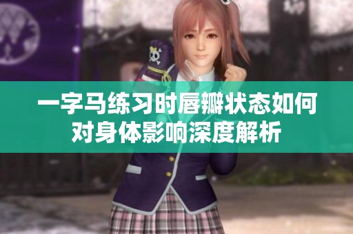 一字马练习时唇瓣状态如何对身体影响深度解析