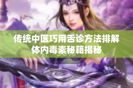 传统中医巧用舌诊方法排解体内毒素秘籍揭秘