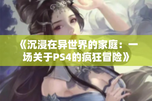 《沉浸在异世界的家庭：一场关于PS4的疯狂冒险》