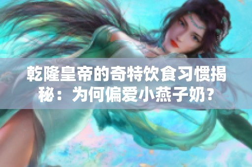 乾隆皇帝的奇特饮食习惯揭秘：为何偏爱小燕子奶？