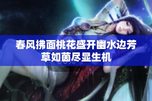 春风拂面桃花盛开幽水边芳草如茵尽显生机