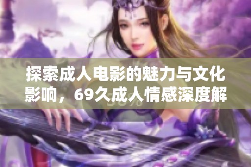探索成人电影的魅力与文化影响，69久成人情感深度解析