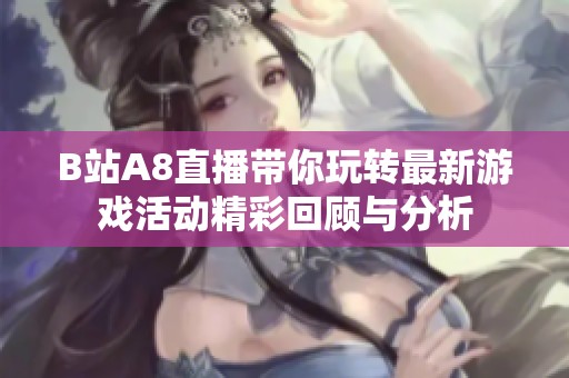 B站A8直播带你玩转最新游戏活动精彩回顾与分析