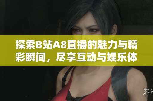 探索B站A8直播的魅力与精彩瞬间，尽享互动与娱乐体验