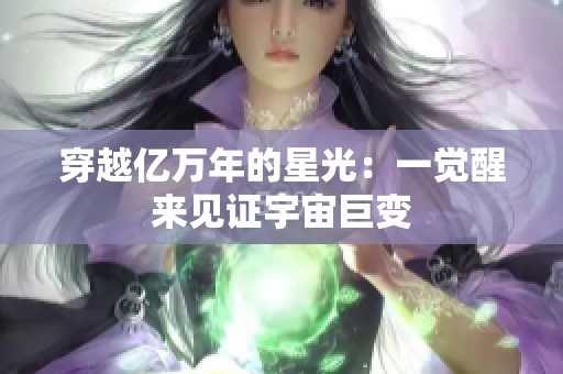穿越亿万年的星光：一觉醒来见证宇宙巨变