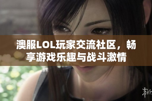 澳服LOL玩家交流社区，畅享游戏乐趣与战斗激情