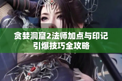 贪婪洞窟2法师加点与印记引爆技巧全攻略