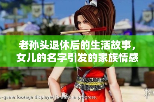 老孙头退休后的生活故事，女儿的名字引发的家族情感探讨