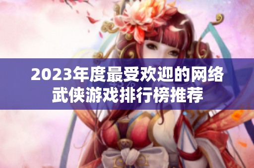 2023年度最受欢迎的网络武侠游戏排行榜推荐