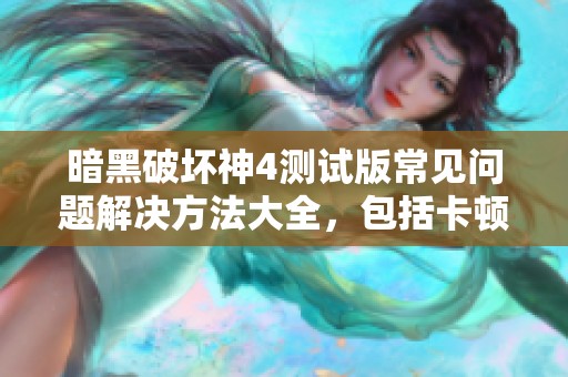 暗黑破坏神4测试版常见问题解决方法大全，包括卡顿与掉线等