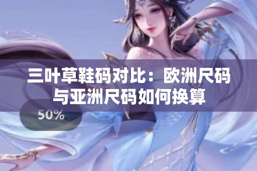 三叶草鞋码对比：欧洲尺码与亚洲尺码如何换算