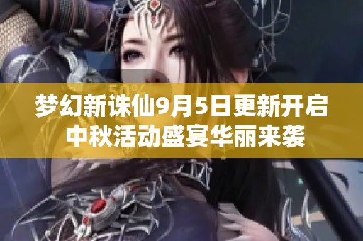 梦幻新诛仙9月5日更新开启 中秋活动盛宴华丽来袭