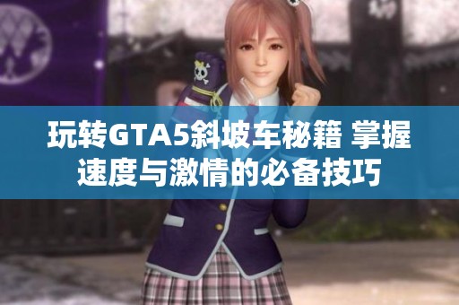 玩转GTA5斜坡车秘籍 掌握速度与激情的必备技巧