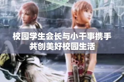 校园学生会长与小干事携手共创美好校园生活