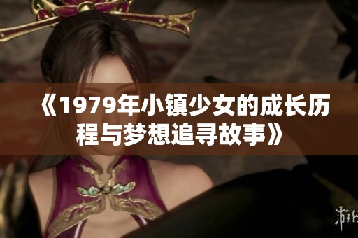 《1979年小镇少女的成长历程与梦想追寻故事》