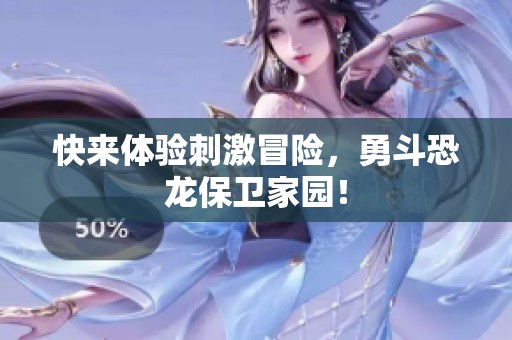 快来体验刺激冒险，勇斗恐龙保卫家园！