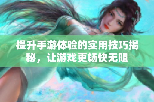 提升手游体验的实用技巧揭秘，让游戏更畅快无阻