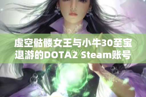虚空骷髅女王与小牛30至宝退游的DOTA2 Steam账号攻略