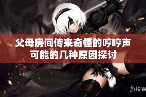 父母房间传来奇怪的哼哼声可能的几种原因探讨