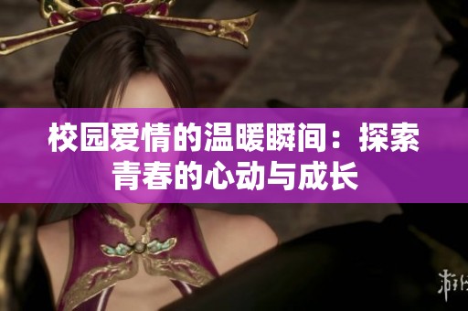 校园爱情的温暖瞬间：探索青春的心动与成长