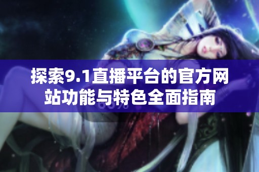 探索9.1直播平台的官方网站功能与特色全面指南